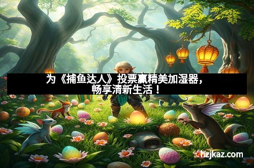 为《捕鱼达人》投票赢精美加湿器,畅享清新生活!